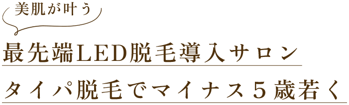 最先端LED脱毛導入サロン タイパ脱毛でマイナス５歳若く